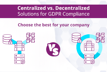 Centralized vs. Decentralized Solutions for GDPR Compliance: choose the best for your company 